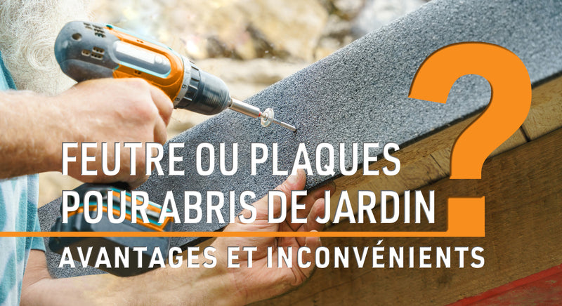 Feutre ou plaques pour abris de jardin