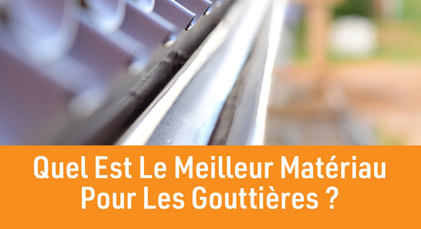 Quel est le meilleur matériau pour les gouttières ?